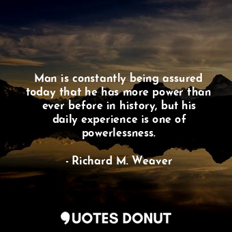  Man is constantly being assured today that he has more power than ever before in... - Richard M. Weaver - Quotes Donut