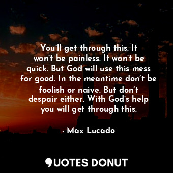  You’ll get through this. It won’t be painless. It won’t be quick. But God will u... - Max Lucado - Quotes Donut