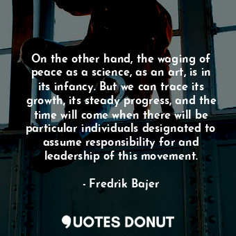  On the other hand, the waging of peace as a science, as an art, is in its infanc... - Fredrik Bajer - Quotes Donut