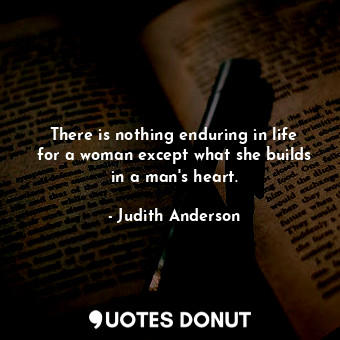  There is nothing enduring in life for a woman except what she builds in a man&#3... - Judith Anderson - Quotes Donut