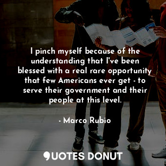  I pinch myself because of the understanding that I&#39;ve been blessed with a re... - Marco Rubio - Quotes Donut