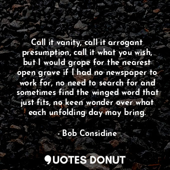  Call it vanity, call it arrogant presumption, call it what you wish, but I would... - Bob Considine - Quotes Donut