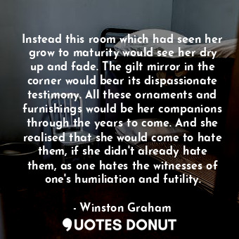  Instead this room which had seen her grow to maturity would see her dry up and f... - Winston Graham - Quotes Donut
