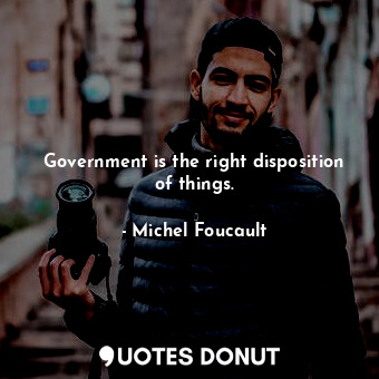 Government is the right disposition of things.