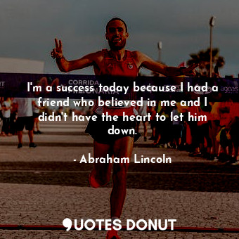  I'm a success today because I had a friend who believed in me and I didn't have ... - Abraham Lincoln - Quotes Donut