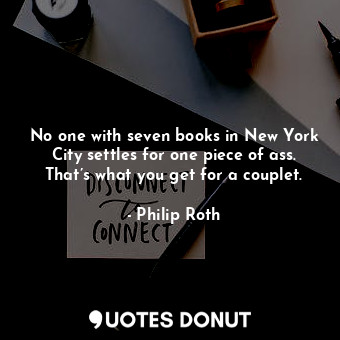 No one with seven books in New York City settles for one piece of ass. That’s what you get for a couplet.