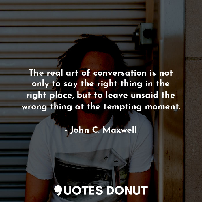  The real art of conversation is not only to say the right thing in the right pla... - John C. Maxwell - Quotes Donut