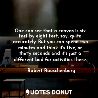  One can see that a canvas is six feet by eight feet, say, quite accurately. But ... - Robert Rauschenberg - Quotes Donut