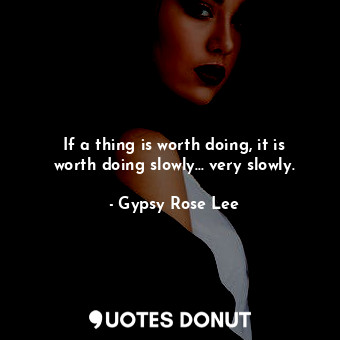  If a thing is worth doing, it is worth doing slowly... very slowly.... - Gypsy Rose Lee - Quotes Donut