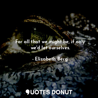  For all that we might be, if only we'd let ourselves.... - Elizabeth Berg - Quotes Donut