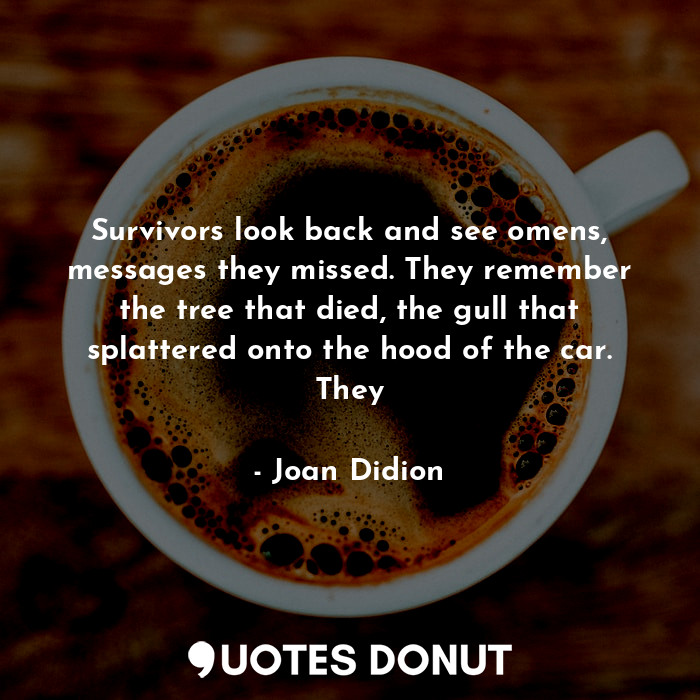  Survivors look back and see omens, messages they missed. They remember the tree ... - Joan Didion - Quotes Donut