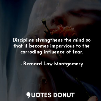  Discipline strengthens the mind so that it becomes impervious to the corroding i... - Bernard Law Montgomery - Quotes Donut