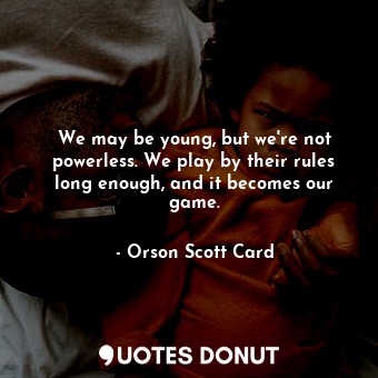  We may be young, but we're not powerless. We play by their rules long enough, an... - Orson Scott Card - Quotes Donut