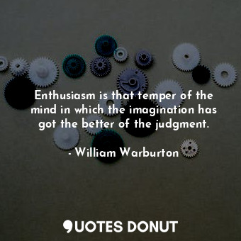 Enthusiasm is that temper of the mind in which the imagination has got the better of the judgment.