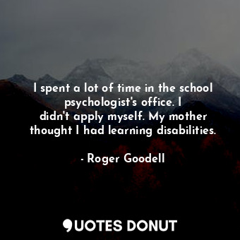 I spent a lot of time in the school psychologist&#39;s office. I didn&#39;t apply myself. My mother thought I had learning disabilities.