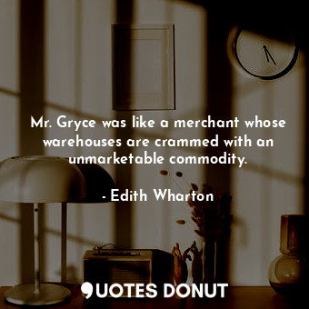  Mr. Gryce was like a merchant whose warehouses are crammed with an unmarketable ... - Edith Wharton - Quotes Donut