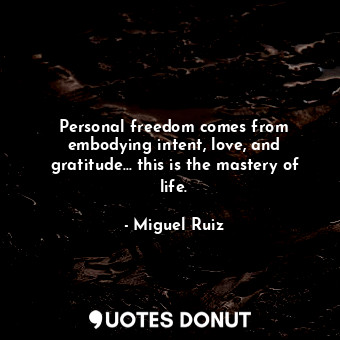  Personal freedom comes from embodying intent, love, and gratitude... this is the... - Miguel Ruiz - Quotes Donut