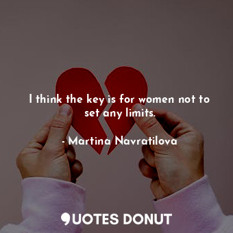  I think the key is for women not to set any limits.... - Martina Navratilova - Quotes Donut