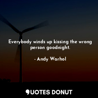  Everybody winds up kissing the wrong person goodnight.... - Andy Warhol - Quotes Donut