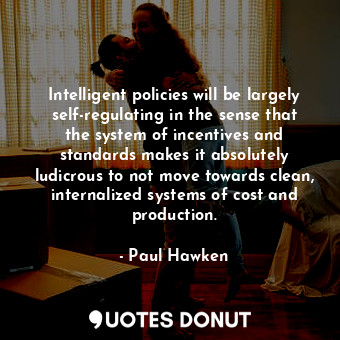  Intelligent policies will be largely self-regulating in the sense that the syste... - Paul Hawken - Quotes Donut