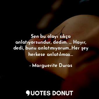  Sen bu olayı sıkça anlatıyorsundur, dedim. ... Hayır, dedi, bunu anlatmıyorum...... - Marguerite Duras - Quotes Donut