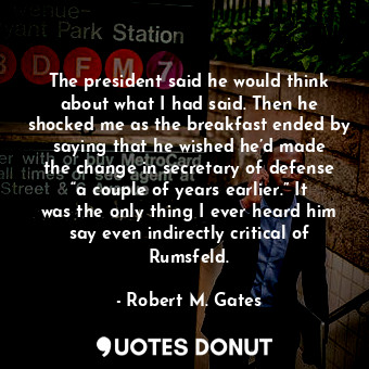  The president said he would think about what I had said. Then he shocked me as t... - Robert M. Gates - Quotes Donut