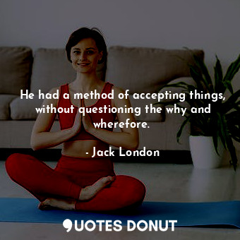  He had a method of accepting things, without questioning the why and wherefore. ... - Jack London - Quotes Donut