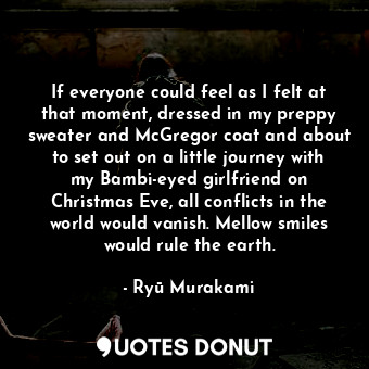  If everyone could feel as I felt at that moment, dressed in my preppy sweater an... - Ryū Murakami - Quotes Donut