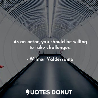  As an actor, you should be willing to take challenges.... - Wilmer Valderrama - Quotes Donut