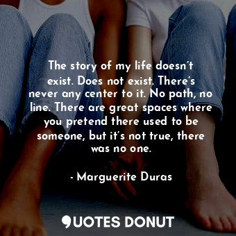  The story of my life doesn’t exist. Does not exist. There’s never any center to ... - Marguerite Duras - Quotes Donut