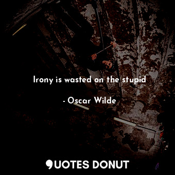  Irony is wasted on the stupid... - Oscar Wilde - Quotes Donut