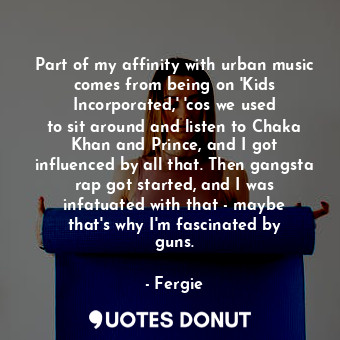  Part of my affinity with urban music comes from being on &#39;Kids Incorporated,... - Fergie - Quotes Donut