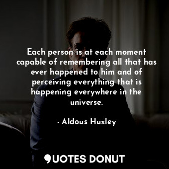  Each person is at each moment capable of remembering all that has ever happened ... - Aldous Huxley - Quotes Donut