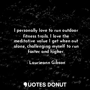  I personally love to run outdoor fitness trails. I love the meditative value I g... - Laurieann Gibson - Quotes Donut