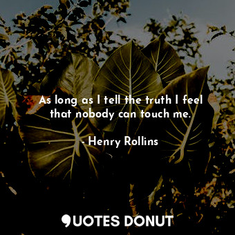  As long as I tell the truth I feel that nobody can touch me.... - Henry Rollins - Quotes Donut