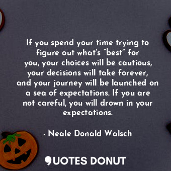  If you spend your time trying to figure out what’s “best” for you, your choices ... - Neale Donald Walsch - Quotes Donut