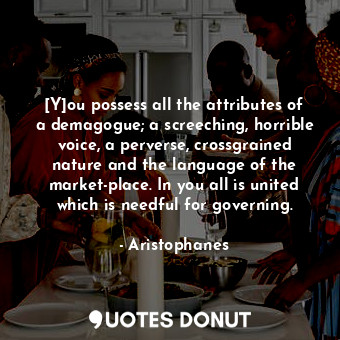  [Y]ou possess all the attributes of a demagogue; a screeching, horrible voice, a... - Aristophanes - Quotes Donut