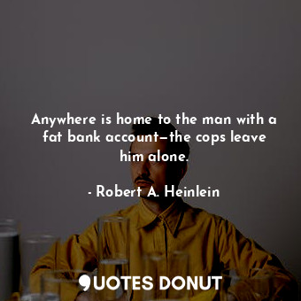 Anywhere is home to the man with a fat bank account—the cops leave him alone.