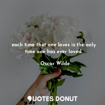 each time that one loves is the only time one has ever loved.