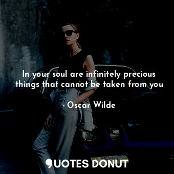  In your soul are infinitely precious things that cannot be taken from you... - Oscar Wilde - Quotes Donut