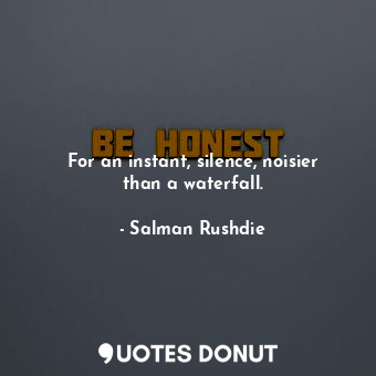  For an instant, silence, noisier than a waterfall.... - Salman Rushdie - Quotes Donut