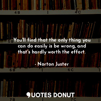  You'll find that the only thing you can do easily is be wrong, and that's hardly... - Norton Juster - Quotes Donut