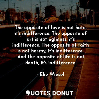  The opposite of love is not hate, it's indifference. The opposite of art is not ... - Elie Wiesel - Quotes Donut