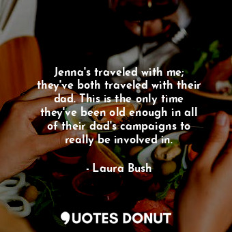  Jenna&#39;s traveled with me; they&#39;ve both traveled with their dad. This is ... - Laura Bush - Quotes Donut