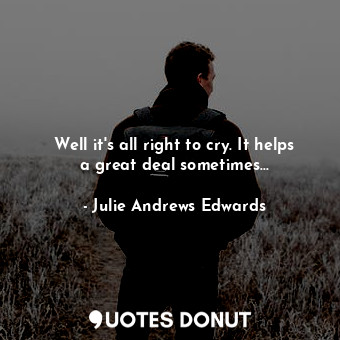  Well it's all right to cry. It helps a great deal sometimes...... - Julie Andrews Edwards - Quotes Donut