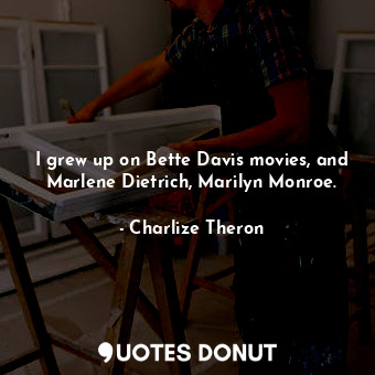  I grew up on Bette Davis movies, and Marlene Dietrich, Marilyn Monroe.... - Charlize Theron - Quotes Donut