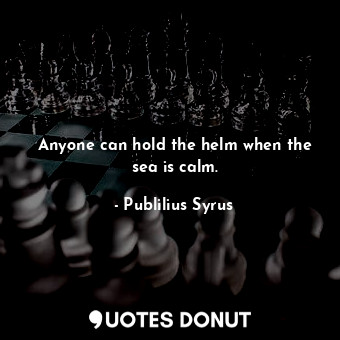  Anyone can hold the helm when the sea is calm.... - Publilius Syrus - Quotes Donut