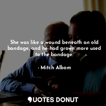  She was like a wound beneath an old bandage, and he had grown more used to the b... - Mitch Albom - Quotes Donut