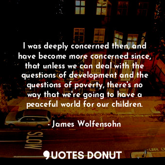  I was deeply concerned then, and have become more concerned since, that unless w... - James Wolfensohn - Quotes Donut