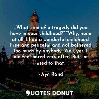 ...What kind of a tragedy did you have in your childhood?" "Why, none at all. I had a wonderful childhood. Free and peaceful and not bothered too much by anybody. Well, yes, I did feel bored very often. But I’m used to that.